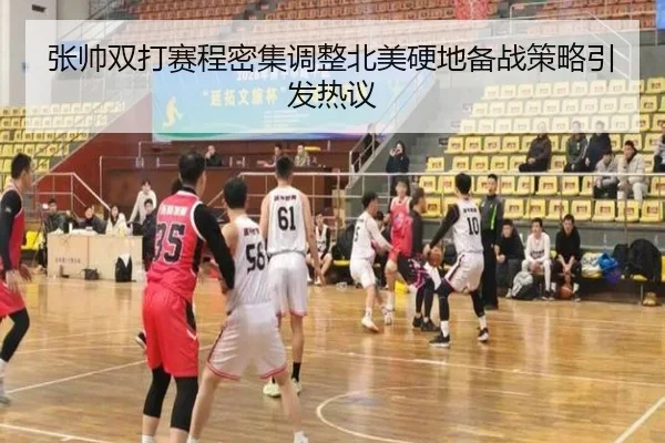 张帅双打赛程密集调整北美硬地备战策略引发热议